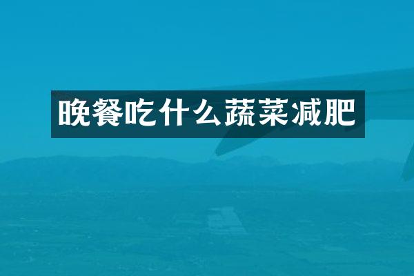 晚餐吃什么蔬菜减肥