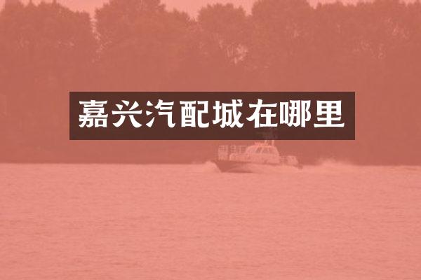 嘉兴汽配城在哪里