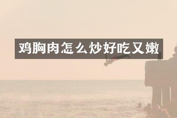 鸡胸肉怎么炒好吃又嫩