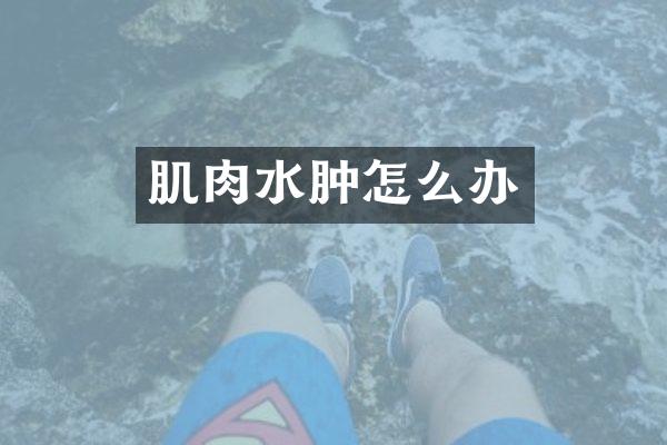 肌肉水肿怎么办