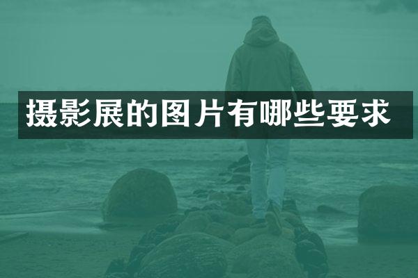 摄影展的图片有哪些要求