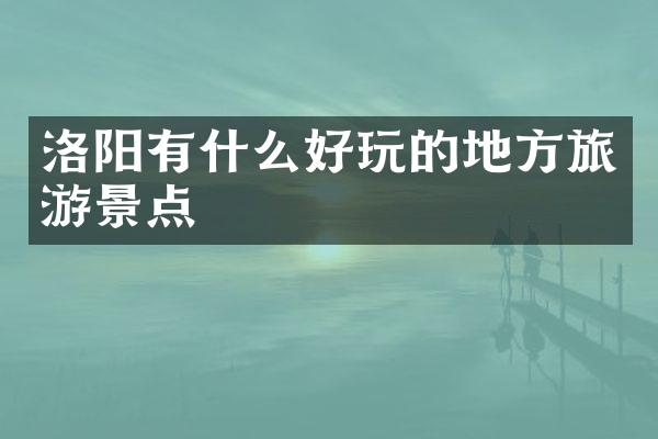 洛阳有什么好玩的地方旅游景点