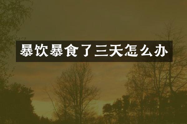 暴饮暴食了三天怎么办