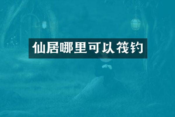 仙居哪里可以筏钓