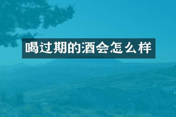 喝过期的酒会怎么样