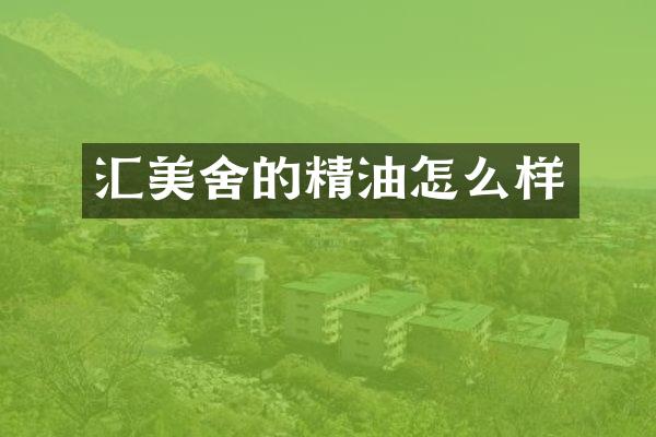 汇美舍的精油怎么样
