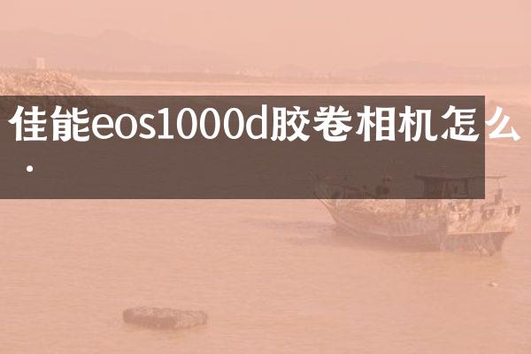佳能eos1000d胶卷相机怎么样