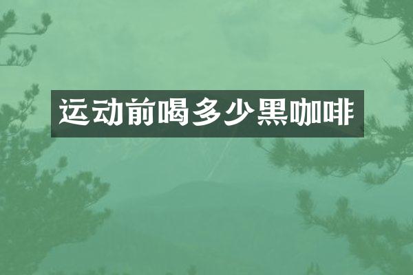 运动前喝多少黑咖啡