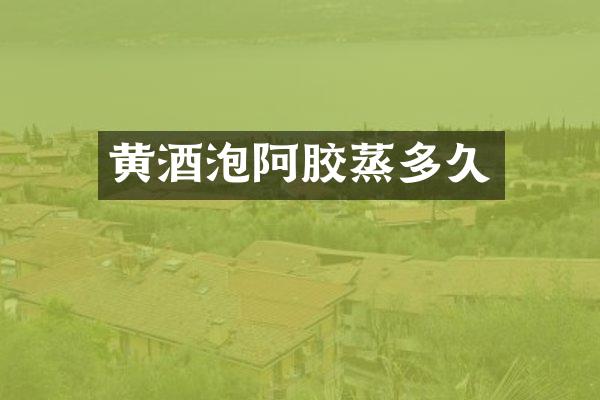 黄酒泡阿胶蒸多久