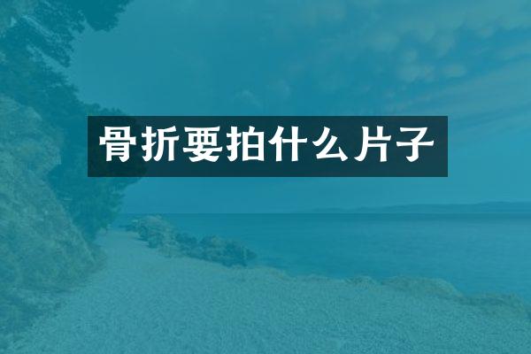 骨折要拍什么片子