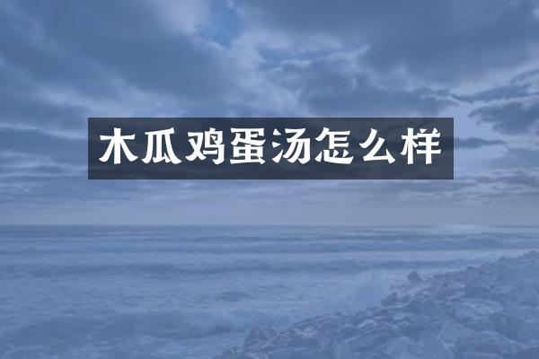 木瓜鸡蛋汤怎么样