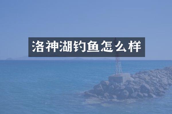 洛神湖钓鱼怎么样