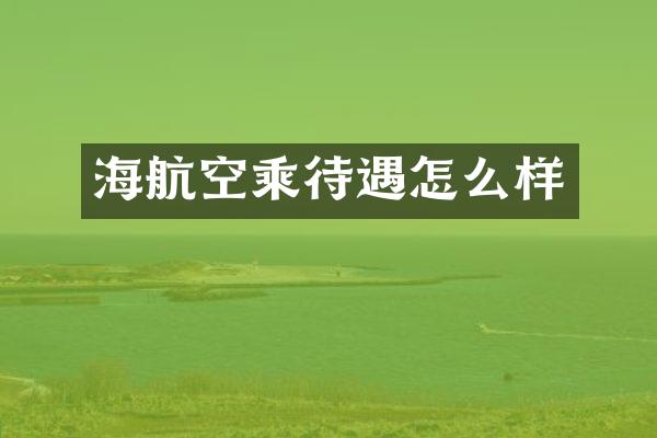 海航空乘待遇怎么样