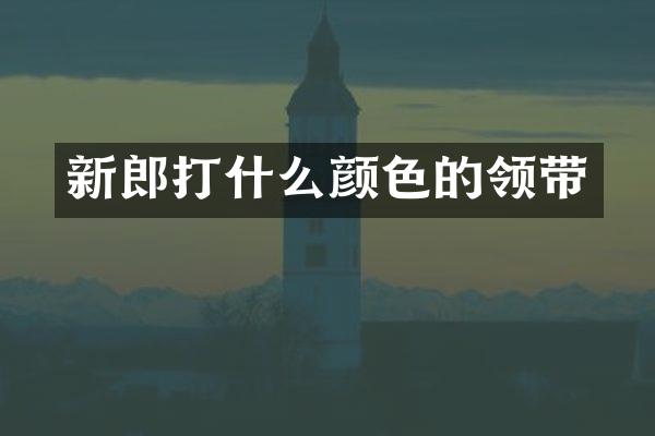 新郎打什么颜色的领带