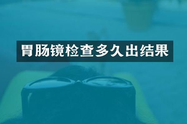 胃肠镜检查多久出结果