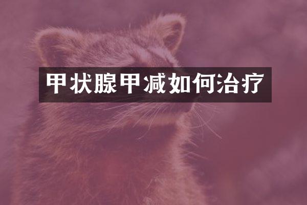 甲状腺甲减如何治疗