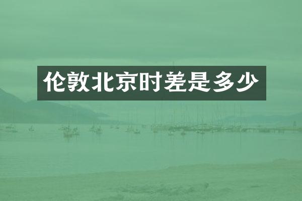 伦敦北京时差是多少
