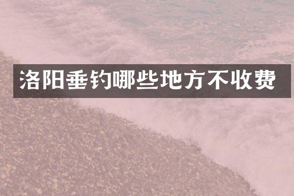 洛阳垂钓哪些地方不收费