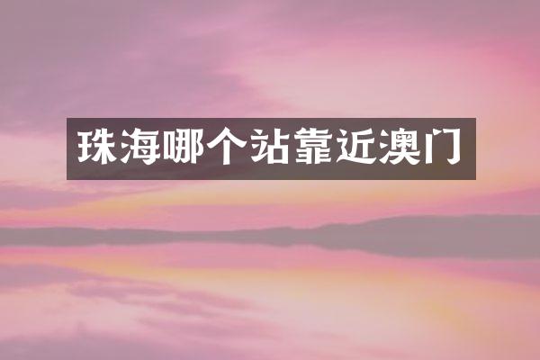 珠海哪个站靠近澳门