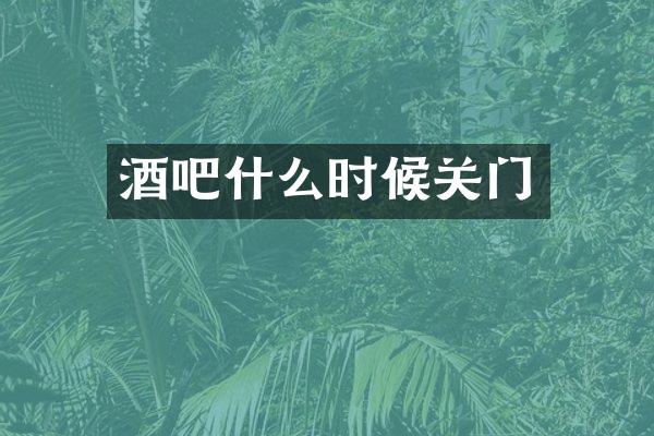 酒吧什么时候关门