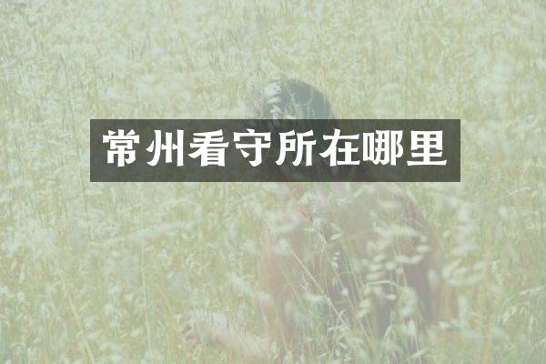 常州看守所在哪里