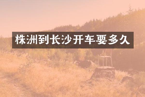 株洲到长沙开车要多久