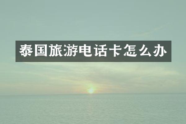 泰国旅游电话卡怎么办
