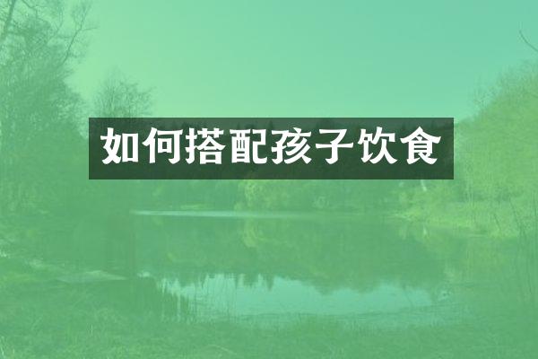 如何搭配孩子饮食