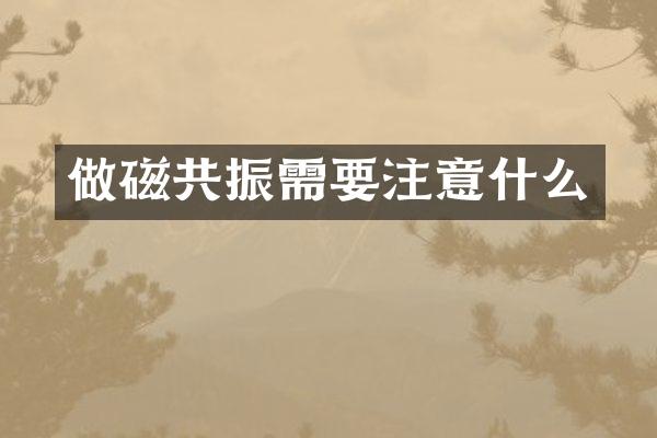 做磁共振需要注意什么