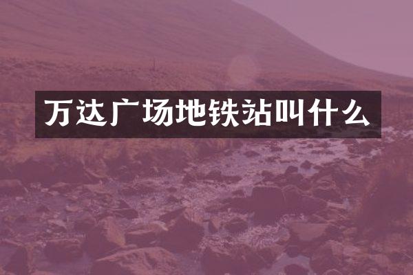 万达广场地铁站叫什么