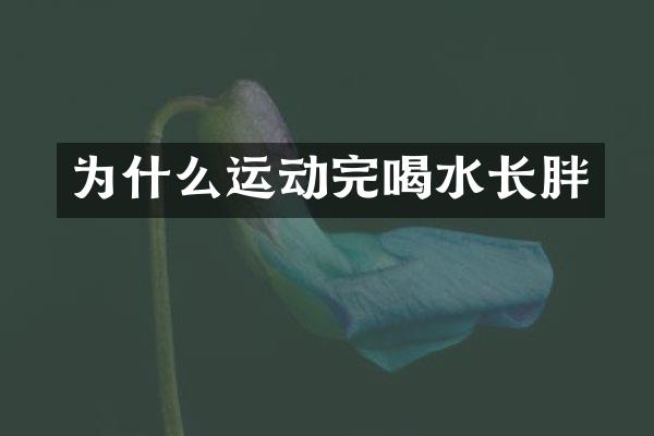 为什么运动完喝水长胖