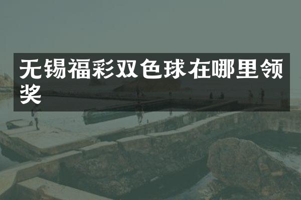 无锡福彩双色球在哪里领奖