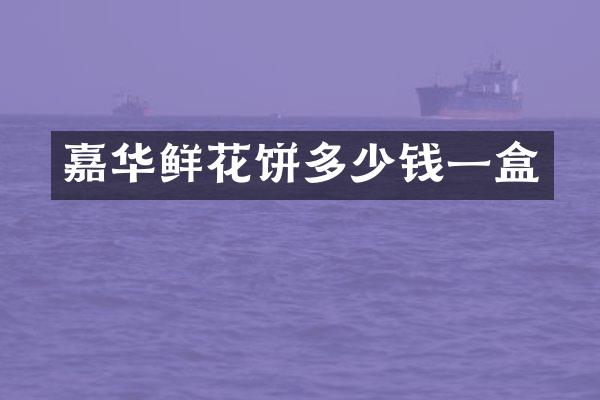 嘉华鲜花饼多少钱一盒