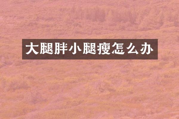 大腿胖小腿瘦怎么办