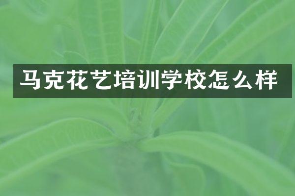 马克花艺培训学校怎么样