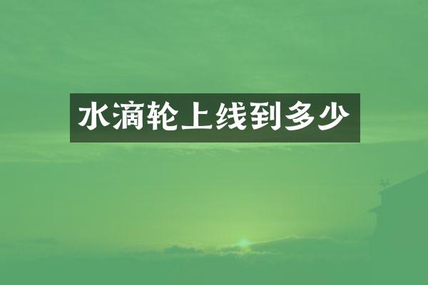 水滴轮上线到多少