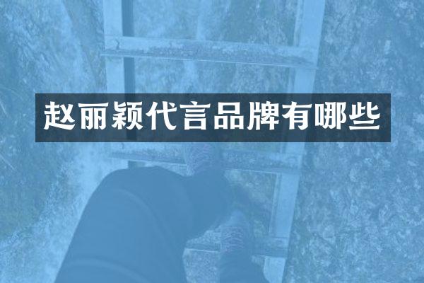 赵丽颖代言品牌有哪些