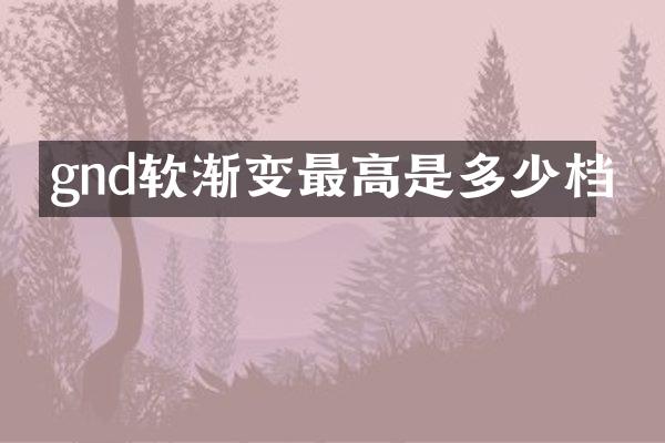 gnd软渐变最高是多少档