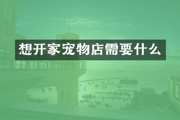 想开家宠物店需要什么