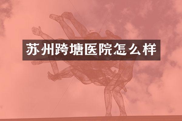 苏州跨塘医院怎么样