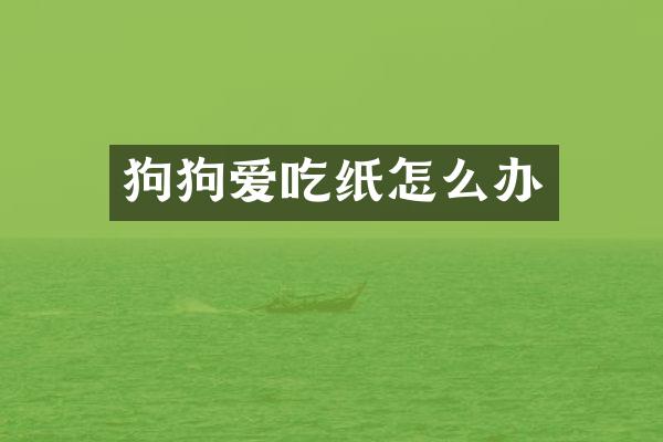 狗狗爱吃纸怎么办