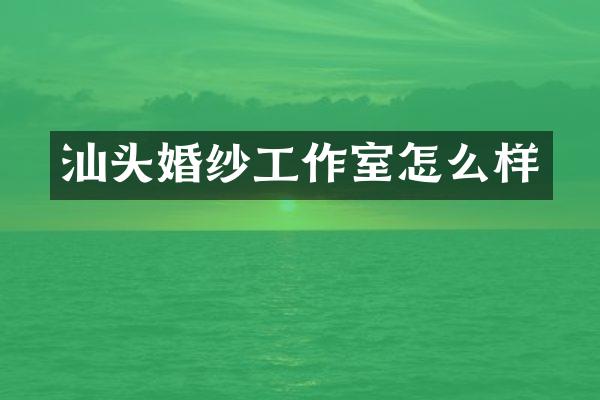 汕头婚纱工作室怎么样
