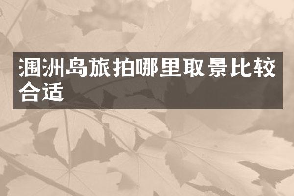 涠洲岛旅拍哪里取景比较合适