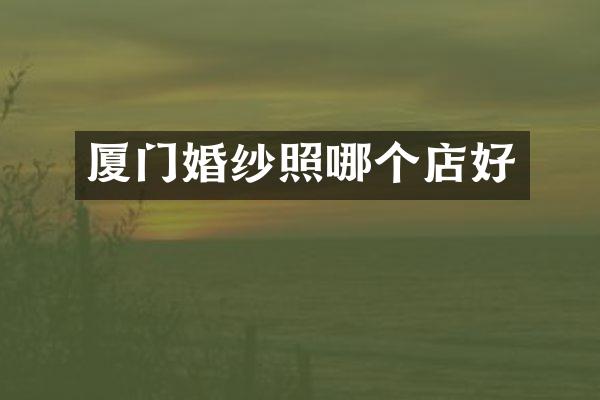 厦门婚纱照哪个店好