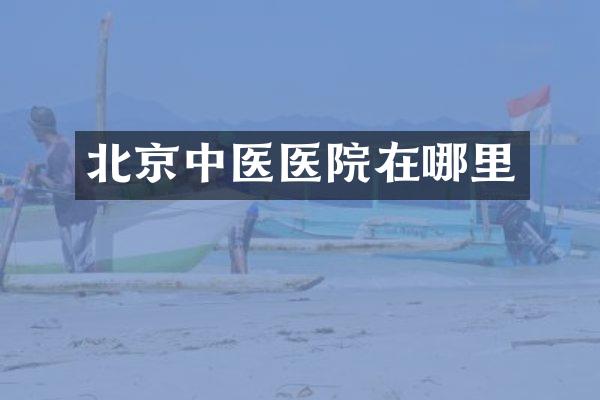 北京中医医院在哪里