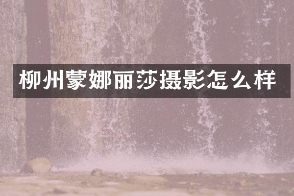 柳州蒙娜丽莎摄影怎么样