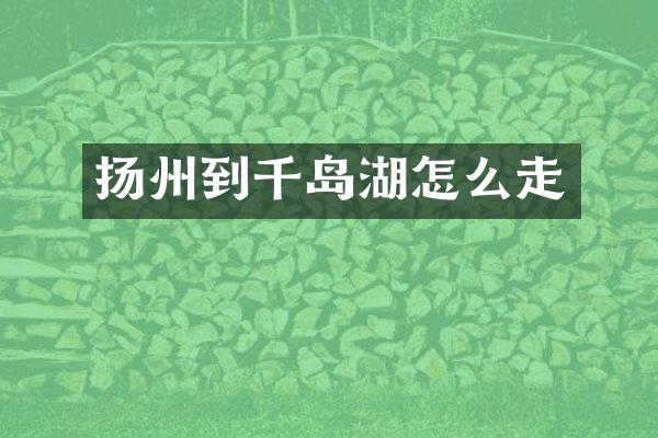 扬州到千岛湖怎么走