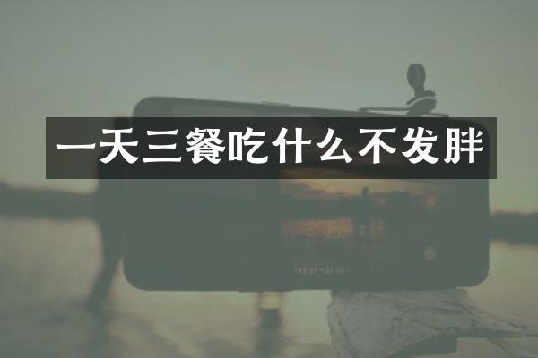 一天三餐吃什么不发胖