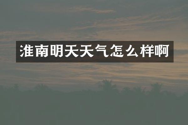 淮南明天天气怎么样啊