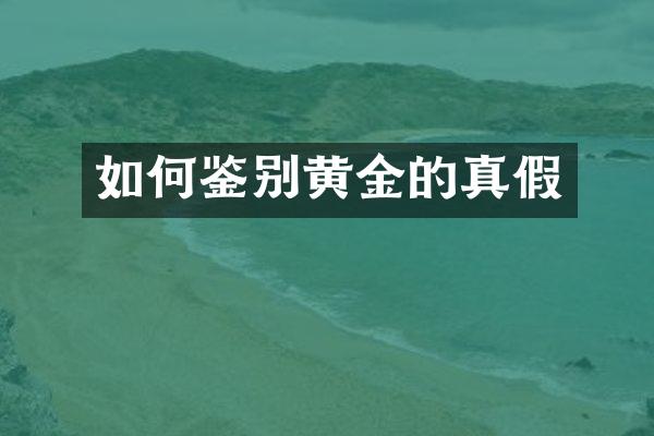 如何鉴别黄金的真假